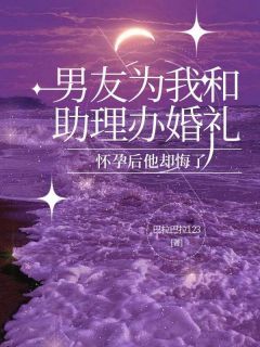 小说推荐男友为我和助理办婚礼，怀孕后他却悔了完结版全章节阅读