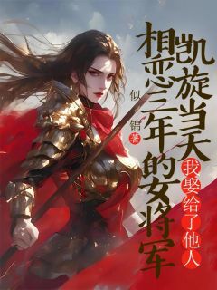 相恋三年的女将军凯旋当天,我娶了她人全本小说(相恋三年的女将军凯旋当天,我娶了她人)全文阅读