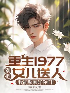 重生1977:别把女儿送人,我能照顾好你们!by玉树临风-欧迈阅读网
