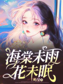 海棠未雨花未眠[抖音]小说-薛云落周星燃易瑶无删减阅读