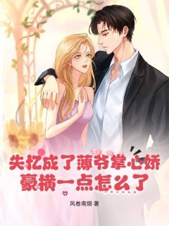 宋卿卿薄晏西主角小说失忆成了薄爷掌心娇，豪横一点怎么了？抖音文免费阅读全文