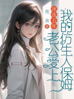 冰冻五年,老公爱上我的仿生人保姆最新章节 沈西棠傅宴沉全文阅读