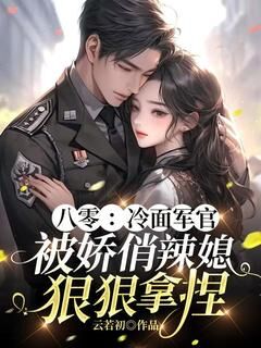 独家八零：冷面军官被娇俏辣媳狠狠拿捏全本大结局小说阅读