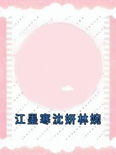 江墨寒沈妍林婉免费阅读全文，主角林婉江墨寒沈妍小说完整版-欧迈阅读网