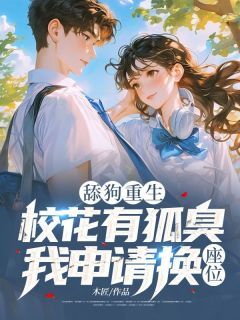 好看的舔狗重生:校花有狐臭,我申请换座位!小说-舔狗重生:校花有狐臭,我申请换座位!最新章节阅读