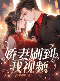 娇妻刷到我视频小说(连载文)-淼淼文文无广告阅读