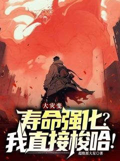 苏北白雪小说大结局在哪看-大灾变:寿命强化?我直接梭哈!完整版免费阅读