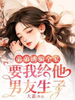 陈如男小沈弟弟诱骗全家,要我给他男友生子全章节免费阅读-欧迈阅读网