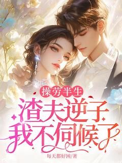 操劳半生,渣夫逆子我不伺候了宋南晴何凯小说_操劳半生,渣夫逆子我不伺候了完结版阅读