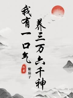 抖音我有一口气，养三万六千神小说章节阅读