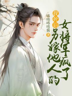 我死后,另嫁他人的女将军疯了小说-刘辩凤九羽全篇阅读