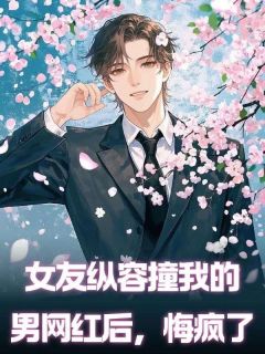 西瓜乐乐的小说女友纵容撞我的男网红后，悔疯了全文阅读