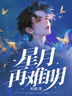 抖音小说星月再难明主角卫长明顾舒辛全文小说免费阅读