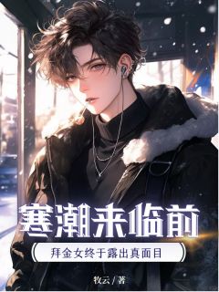 抖音爆款寒潮来临前，拜金女终于露出真面目顾川林舒雅无广告阅读