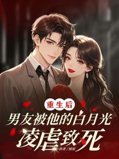 老书虫力荐重生后男友被他的白月光凌虐致死免费无弹窗阅读