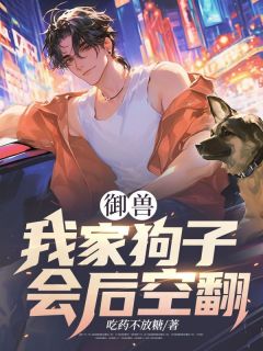 新书推荐御兽：我家狗子会后空翻完整版小说-江辰徐小梅最新章节阅读