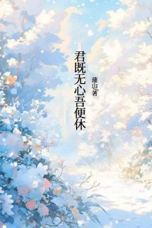 君既无心吾便休精彩章节-君既无心吾便休免费阅读全文-欧迈阅读网