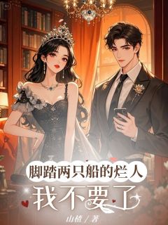 脚踏两只船的烂人,我不要了知乎小说最新章节阅读