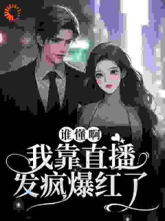 独家谁懂啊!我靠直播发疯爆红了全本大结局小说阅读