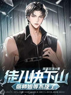 徒儿快下山,你师姐等不及了小说全章节目录阅读BY雨落狂流完结版阅读