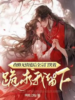 抖音爆款改修无情道后全宗门哭着跪求我留下完整小说(全文阅读)
