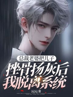 总裁老婆把儿子挫骨扬灰后我脱离系统未删减阅读