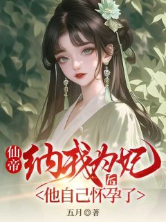 仙帝纳我为妃后,他怀孕了小说的书名是什么