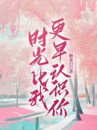 【抖音热推】程宇哲陆道远姜绵全文在线阅读-时光比我更早认识你全章节目录