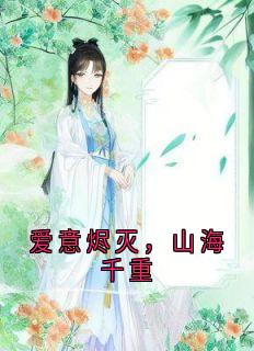 独家爱意烬灭,山海千重全本大结局小说阅读