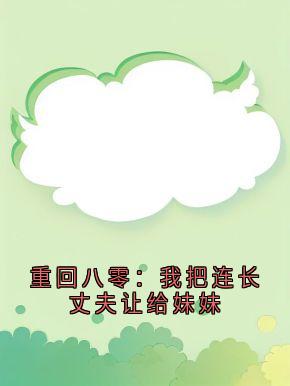 重回八零：我把连长丈夫让给妹妹小说百度云完整章节列表免费阅读