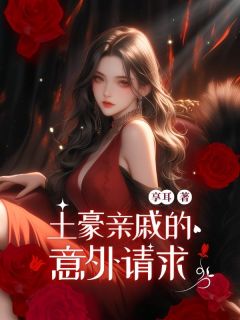 土豪亲戚的意外请求主角是张明林甜雨张雅琴小说百度云全文完整版阅读