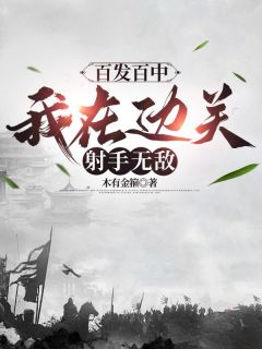 百发百中,我在边关射手无敌最新章节免费阅读by木有金箍无广告小说