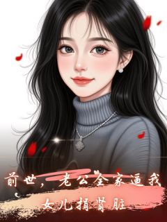 抖音爆款小说前世,老公全家逼我女儿捐肾脏莹莹李兴免费txt全文阅读-欧迈阅读网