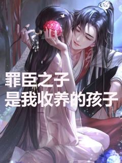 姜伯丞李淮安小说罪臣之子是我收养的孩子免费阅读