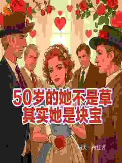 【抖音】50的她不是草其实她是块宝全文阅读