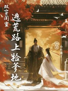 双穿闺蜜：逃荒路上捡爹地全本小说（双穿闺蜜：逃荒路上捡爹地）全文阅读