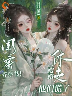 闺蜜齐穿书!休夫跑路,他们慌了免费章节闺蜜齐穿书!休夫跑路,他们慌了点我搜索全章节小说-欧迈阅读网