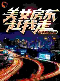 精品小说美女房东赶我走?反手把她祸害全文目录畅读