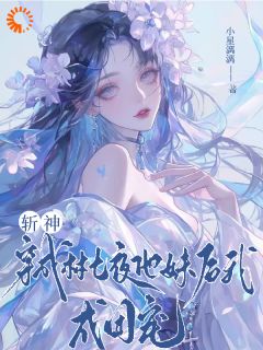 完整版斩神:穿成林七夜他妹后我成团宠林九月林七夜小说免费在线阅读-欧迈阅读网