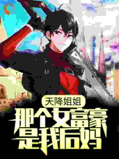 林雨欣李沐小说抖音热文天降姐姐:那个女富豪是我后妈?完结版