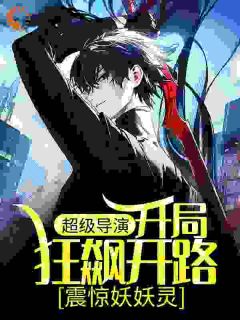 热文超级导演:开局狂飙开路,震惊妖妖灵小说-主角王林王局全文在线阅读-欧迈阅读网