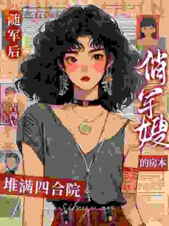 随军后,俏军嫂的房本堆满四合院by古西v小说完结版在线阅读