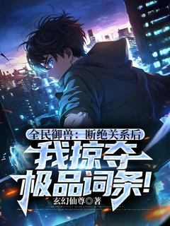 玄幻仙尊写的小说全民御兽：断绝关系后，我掠夺极品词条！叶寒叶辰全文阅读