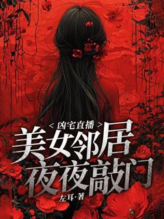 刘杰吴小梅全本小说 凶宅直播:美女邻居夜夜敲门全文免费在线阅读