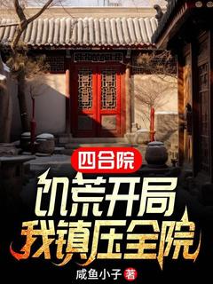四合院:饥荒开局,我镇压全院李学武秦淮茹四合院:饥荒开局,我镇压全院全文免费阅读【完整章节】
