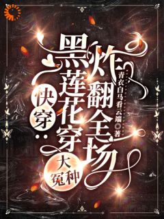 快穿：黑莲花穿大冤种，炸翻全场by青衣白马看云端(谢婉邵青云)未删节免费阅读