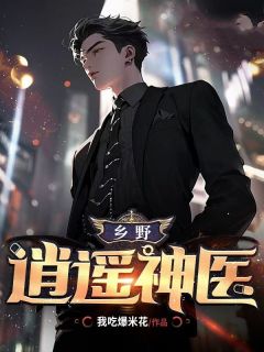 乡野逍遥神医小说_乡野逍遥神医小说结局阅读