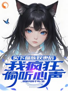 买下猫族奴隶后，我疯狂偷听心声诺拉莱纳小说全文章节阅读