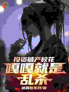 投资破产校花，嘎嘎就是乱杀(迷雾散不开小说)小说最新章节