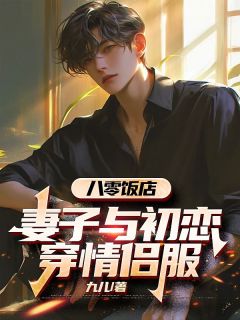 八零饭店，妻子与初恋穿情侣服by九儿小说完结版在线阅读